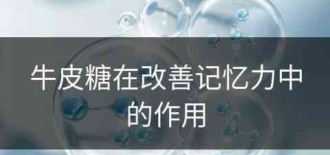 牛皮糖在改善记忆力中的作用